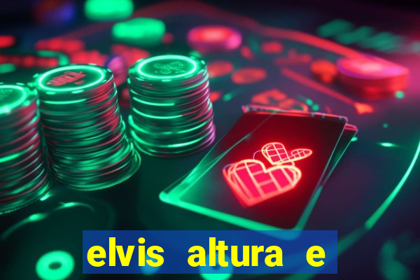 elvis altura e peso elvis bugalu altura e